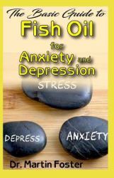 The Basic Guide to Fish Oil for Anxiety and Depression : All You Need to Know about Fish Oil for Treating Anxiety and Depression