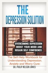 The Depression Solution Overcoming Depression - Boost Your Mood and Regain Self-Confidence : The Self-Help Workbook for Understanding Depression, Anxiety and Worry Cure