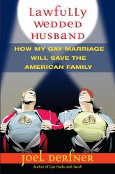 Lawfully Wedded Husband : How My Gay Marriage Will Save the American Family