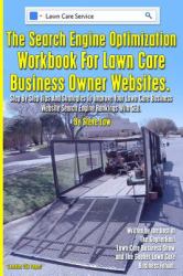 The Search Engine Optimization Workbook for Lawn Care Business Owner Websites : Step by Step Tips and Strategies to Improve Your Lawn Care Business Website Search Engine Rankings with SEO