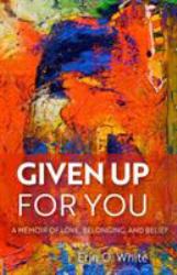 Given up for You : A Memoir of Love, Belonging, and Belief