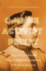 Ojibwe, Activist, Priest : The Life of Father Philip Bergin Gordon, Tibishkogijik