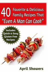 40 Favorite and Delicious Family Recipes That Even a Man Can Cook : Includes Quick and Easy Gluten Free Recipes