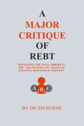 A Major Critique of REBT : Revealing the Many Errors in the Foundations of Rational Emotive Behaviour Therapy