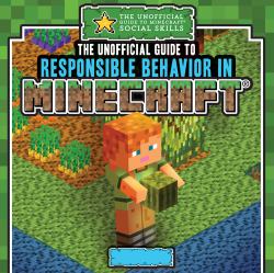 The Unofficial Guide to Responsible Behavior in Minecraft®