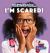 I'm Scared!
