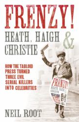 Frenzy! : Heath, Haigh and Christie - How the Tabloid Press Turned Three Evil Serial Killers into Celebrities