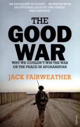 The Good War : Why We Couldn't Win the War or the Peace in Afghanistan