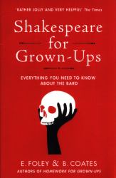 Shakespeare for Grown-Ups : Everything You Need to Know about the Bard