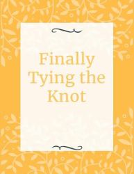 Finally Tying the Knot : The Budget-Friendly Wedding Planner & Organizer with Checklists, Worksheets, and Essential Tools