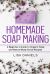 Homemade Soap Making: a Beginner?s Guide to Natural and Organic Soap and Body Scrub Recipes