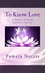 To Know Love : The Journey of Giving and Receiving Love