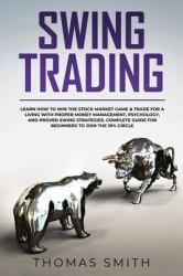 Swing Trading : Learn How to Win the Stock Market Game and Trade for a Living with Proper Money Management, Psychology, and Proven Swing Strategies. Complete Guide for Beginners to Join the 10% Circle