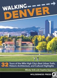 Walking Denver : 32 Tours of the Mile High City's Best Urban Trails, Historic Architecture, and Cultural Highlights