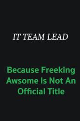 IT Team Lead Because Freeking Awsome Is Not an Offical Title : Writing Careers Journals and Notebook. a Way Towards Enhancement